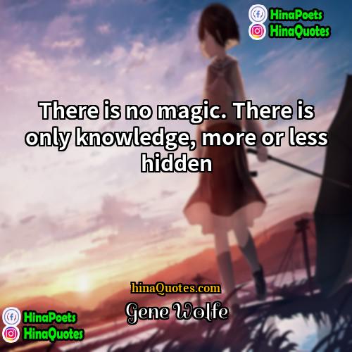 Gene Wolfe Quotes | There is no magic. There is only